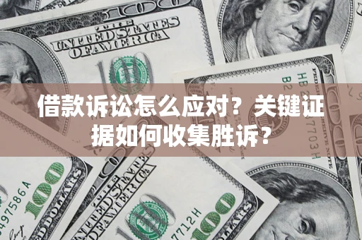 济南借款诉讼怎么应对？关键证据如何收集胜诉？