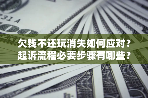 济南欠钱不还玩消失如何应对？起诉流程必要步骤有哪些？