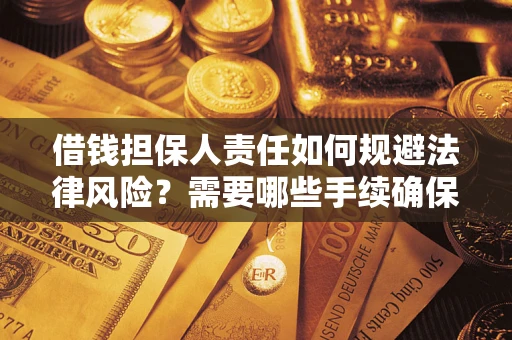 济南借钱担保人责任如何规避法律风险？需要哪些手续确保安全？