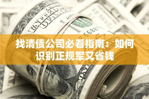 济南找清债公司必看指南：如何识别正规军又省钱
