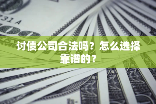 济南讨债公司合法吗？怎么选择靠谱的？