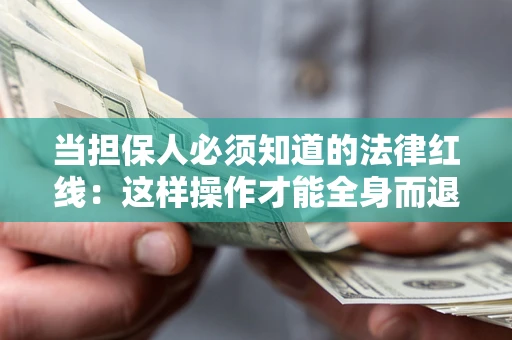 济南当担保人必须知道的法律红线：这样操作才能全身而退