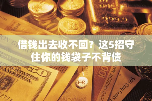 济南借钱出去收不回？这5招守住你的钱袋子不背债