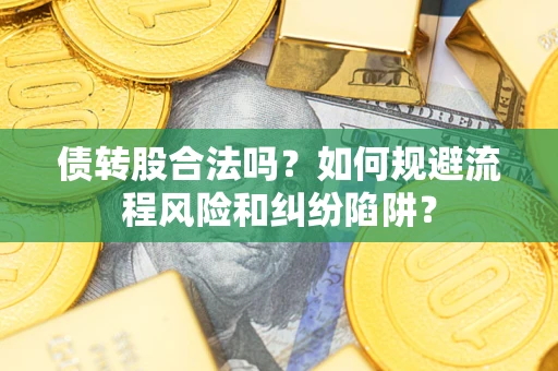 济南债转股合法吗？如何规避流程风险和纠纷陷阱？