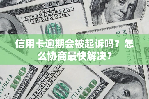 济南信用卡逾期会被起诉吗？怎么协商最快解决？