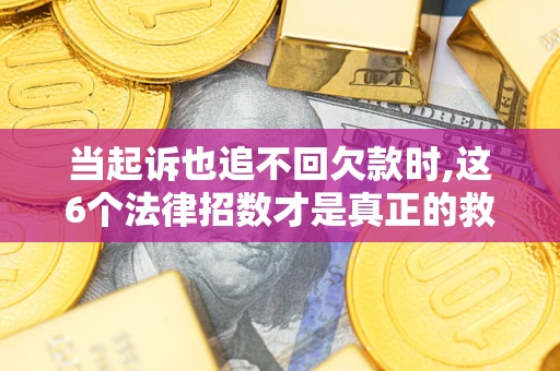济南当起诉也追不回欠款时,这6个法律招数才是真正的救命稻草