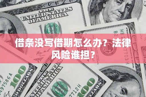 济南借条没写借期怎么办？法律风险谁担？
